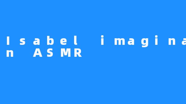 Isabel imagination ASMR
